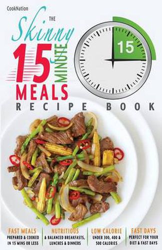 Cover image for The Skinny 15 Minute Meals Recipe Book: Delicious, Nutritious & Super-Fast Meals in 15 Minutes or Less. All Under 300, 400 & 500 Calories.