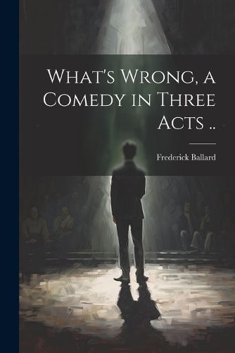 Cover image for What's Wrong, a Comedy in Three Acts ..