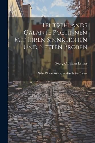 Cover image for Teutschlands Galante Poetinnen Mit Ihren Sinnreichen Und Netten Proben