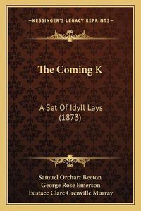 Cover image for The Coming K: A Set of Idyll Lays (1873)