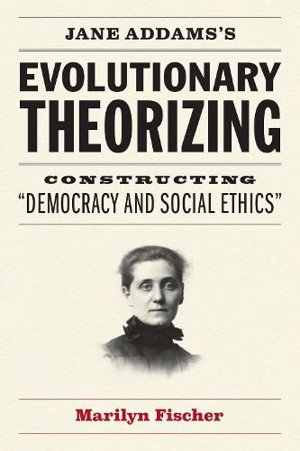 Cover image for Jane Addams's Evolutionary Theorizing: Constructing  democracy and Social Ethics