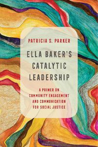 Cover image for Ella Baker's Catalytic Leadership: A Primer on Community Engagement and Communication for Social Justice