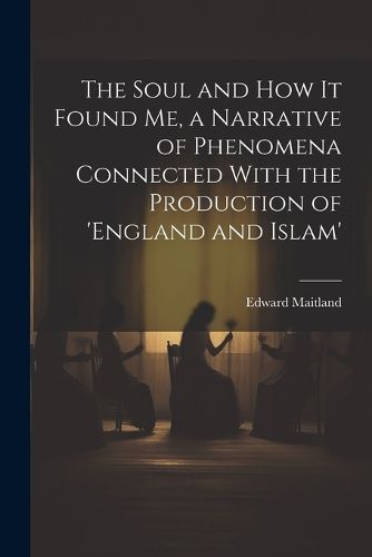 Cover image for The Soul and How It Found Me, a Narrative of Phenomena Connected With the Production of 'england and Islam'