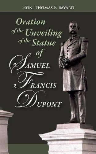 Oration on the Unveiling of the Statue of Samuel Francis DuPont: Rear Admiral, U.S.N., at Washington, DC on December 20, 1884