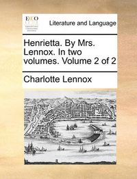 Cover image for Henrietta. by Mrs. Lennox. in Two Volumes. Volume 2 of 2