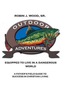 Cover image for Outdoor Adventures: Equipped to Live in a Dangerous World: A Father's Field Guide to Success in Christian Living