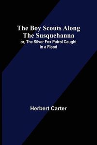 Cover image for The Boy Scouts Along the Susquehanna; or, The Silver Fox Patrol Caught in a Flood