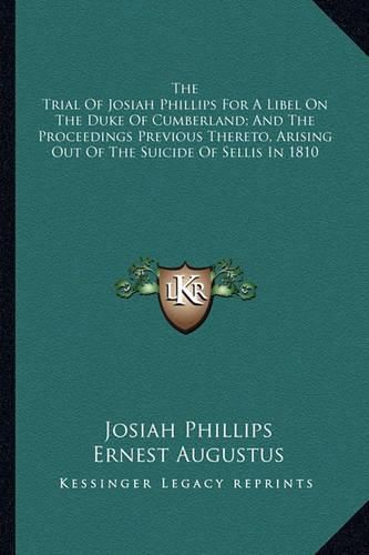 Cover image for The Trial of Josiah Phillips for a Libel on the Duke of Cumberland; And the Proceedings Previous Thereto, Arising Out of the Suicide of Sellis in 1810