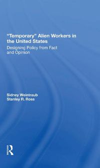 Cover image for Temporary Alien Workers In The United States: Designing Policy From Fact And Opinion