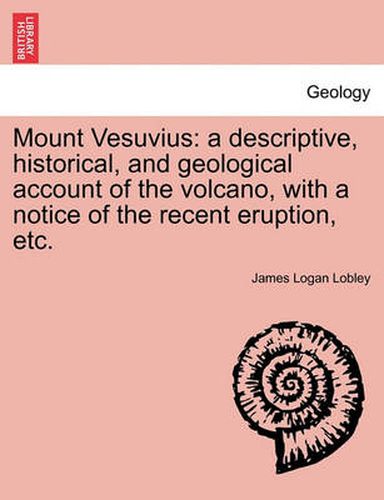 Cover image for Mount Vesuvius: A Descriptive, Historical, and Geological Account of the Volcano, with a Notice of the Recent Eruption, Etc.