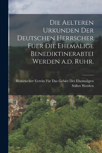 Cover image for Die aelteren Urkunden der deutschen Herrscher fuer die ehemalige Benediktinerabtei Werden a.d. Ruhr.