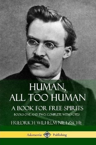 Human, All Too Human, A Book for Free Spirits: Books One and Two, Complete with Notes