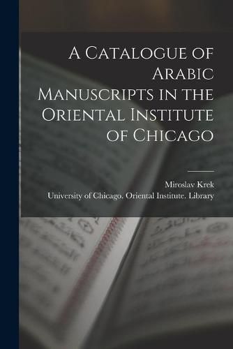 Cover image for A Catalogue of Arabic Manuscripts in the Oriental Institute of Chicago