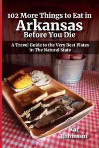 Cover image for 102 More Things to Eat in Arkansas Before You Die: A Travel Guide to the Very Best Plates in The Natural State