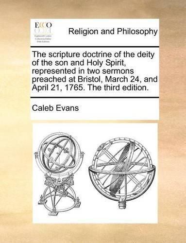 Cover image for The Scripture Doctrine of the Deity of the Son and Holy Spirit, Represented in Two Sermons Preached at Bristol, March 24, and April 21, 1765. the Third Edition.