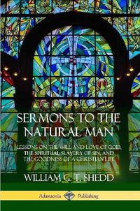 Cover image for Sermons to the Natural Man: Lessons on the Will and Love of God, the Spiritual Slavery of Sin, and the Goodness of a Christian Life