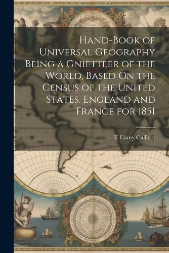 Cover image for Hand-Book of Universal Geography Being a Gnietteer of the World, Based On the Census of the United States, England and France for 1851