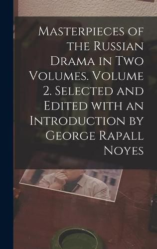 Cover image for Masterpieces of the Russian Drama in Two Volumes. Volume 2. Selected and Edited With an Introduction by George Rapall Noyes