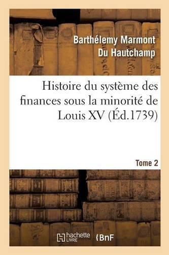 Histoire Du Systeme Des Finances Sous La Minorite de Louis XV Tome 2