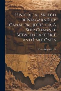 Cover image for Historical Sketch of Niagara Ship Canal Projects, or, A Ship Channel Between Lake Erie and Lake Onta