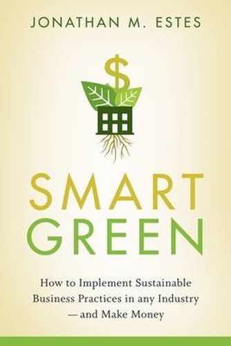 Smart Green: How to Implement Sustainable Business Practices in Any Industry - and Make Money