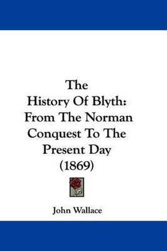 Cover image for The History Of Blyth: From The Norman Conquest To The Present Day (1869)