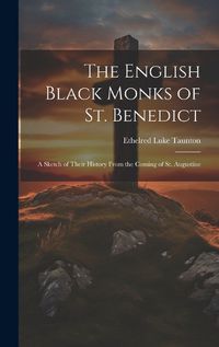 Cover image for The English Black Monks of St. Benedict; a Sketch of Their History From the Coming of St. Augustine