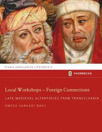 Cover image for Local Workshops - Foreign Connections: Late Medieval Altarpieces from Transylvania