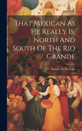 Cover image for That Mexican As He Really Is, North And South Of The Rio Grande