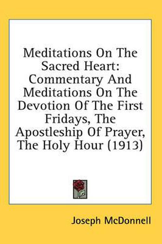 Cover image for Meditations on the Sacred Heart: Commentary and Meditations on the Devotion of the First Fridays, the Apostleship of Prayer, the Holy Hour (1913)