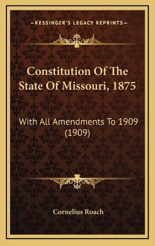 Cover image for Constitution of the State of Missouri, 1875: With All Amendments to 1909 (1909)