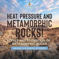 Cover image for Heat, Pressure and Metamorphic Rocks! Types and Formation of Metamorphic Rocks Grade 6-8 Earth Science