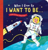 Cover image for When I Grow Up: I Want to Be#: With 30 fun-filled flaps