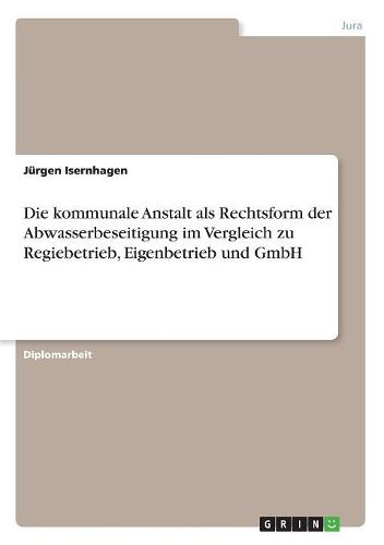 Cover image for Die Kommunale Anstalt ALS Rechtsform Der Abwasserbeseitigung Im Vergleich Zu Regiebetrieb, Eigenbetrieb Und Gmbh