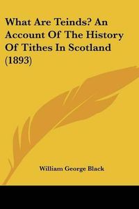 Cover image for What Are Teinds? an Account of the History of Tithes in Scotland (1893)