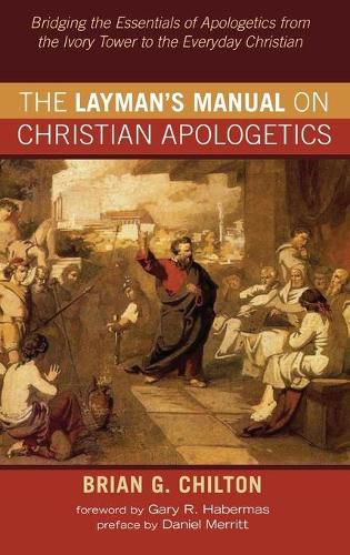 The Layman's Manual on Christian Apologetics: Bridging the Essentials of Apologetics from the Ivory Tower to the Everyday Christian