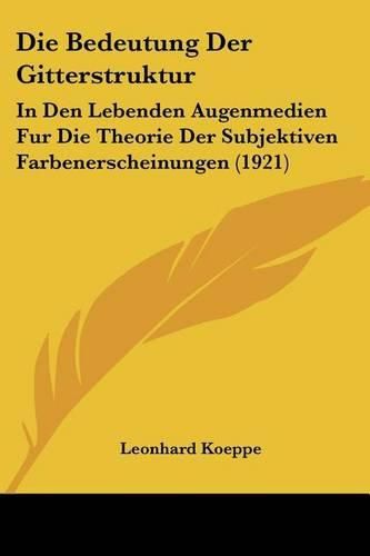 Cover image for Die Bedeutung Der Gitterstruktur: In Den Lebenden Augenmedien Fur Die Theorie Der Subjektiven Farbenerscheinungen (1921)