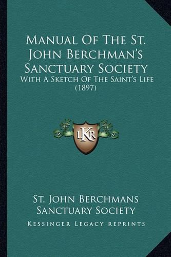 Cover image for Manual of the St. John Berchman's Sanctuary Society Manual of the St. John Berchman's Sanctuary Society: With a Sketch of the Saint's Life (1897) with a Sketch of the Saint's Life (1897)
