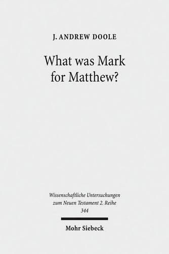 Cover image for What was Mark for Matthew?: An Examination of Matthew's Relationship and Attitude to his Primary Source