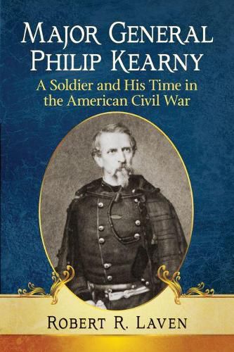 Cover image for Major General Philip Kearny: A Soldier and His Time in the American Civil War