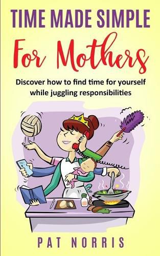 Cover image for Time Made Simple For Mothers: Discover how to find time for yourself while juggling responsibilities