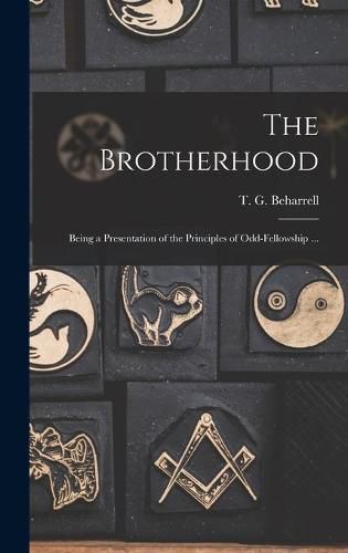 Cover image for The Brotherhood: Being a Presentation of the Principles of Odd-fellowship ...
