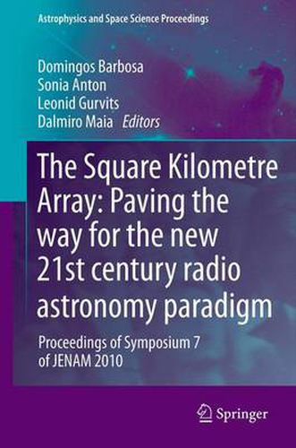 Cover image for The Square Kilometre Array: Paving the way  for the new 21st century radio astronomy paradigm: Proceedings of Symposium 7 of JENAM 2010