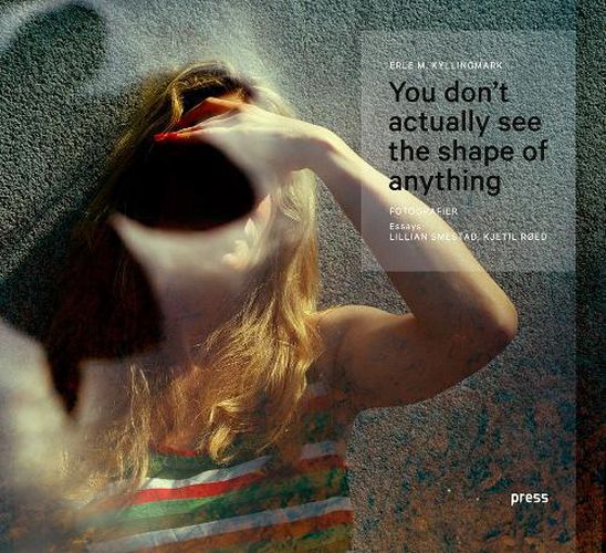 Cover image for Erle Kyllingmark: You Don't Actually See the Shape of Anything: Photographs