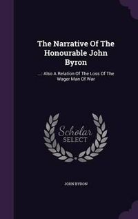 Cover image for The Narrative of the Honourable John Byron: ...: Also a Relation of the Loss of the Wager Man of War