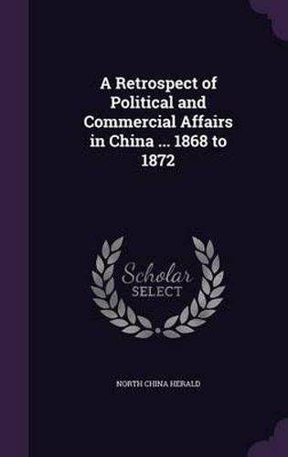 Cover image for A Retrospect of Political and Commercial Affairs in China ... 1868 to 1872
