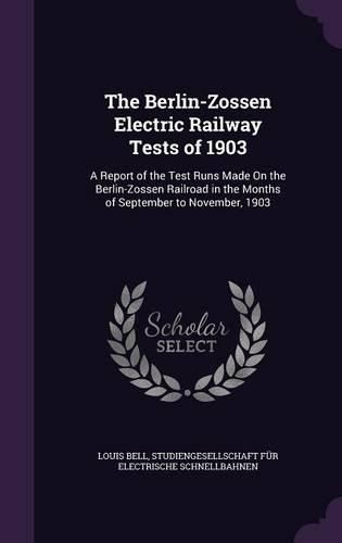 The Berlin-Zossen Electric Railway Tests of 1903: A Report of the Test Runs Made on the Berlin-Zossen Railroad in the Months of September to November, 1903