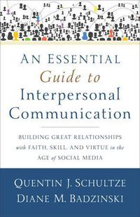 Cover image for An Essential Guide to Interpersonal Communicatio - Building Great Relationships with Faith, Skill, and Virtue in the Age of Social Media