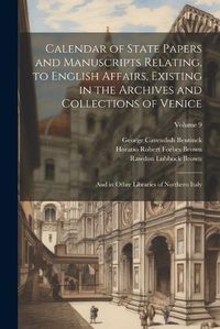 Cover image for Calendar of State Papers and Manuscripts Relating, to English Affairs, Existing in the Archives and Collections of Venice