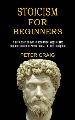 Cover image for Stoicism for Beginners: A Reflection on Two Philosophical Ways of Life (Beginners Guide to Master the Art of Self Discipline)